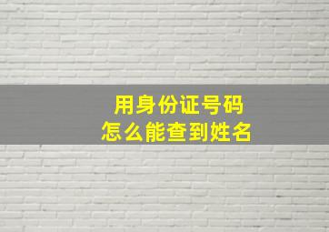 用身份证号码怎么能查到姓名