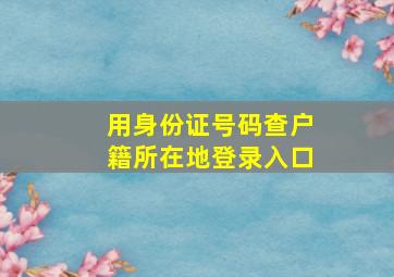 用身份证号码查户籍所在地登录入口