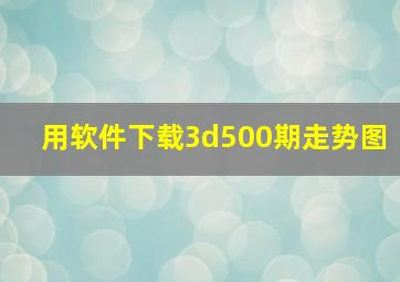 用软件下载3d500期走势图