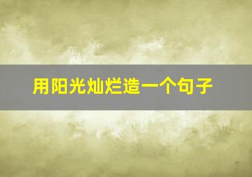 用阳光灿烂造一个句子