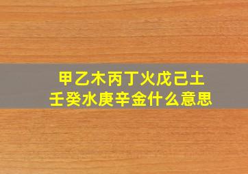 甲乙木丙丁火戊己土壬癸水庚辛金什么意思