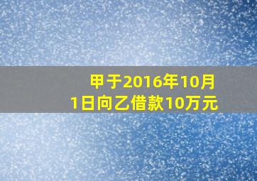 甲于2016年10月1日向乙借款10万元