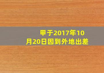 甲于2017年10月20日因到外地出差