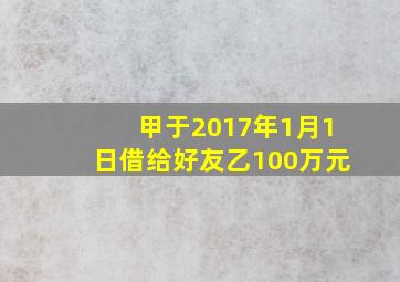 甲于2017年1月1日借给好友乙100万元