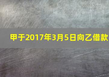 甲于2017年3月5日向乙借款