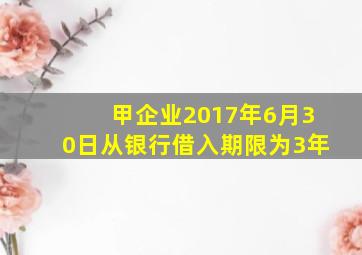 甲企业2017年6月30日从银行借入期限为3年