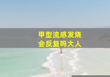 甲型流感发烧会反复吗大人