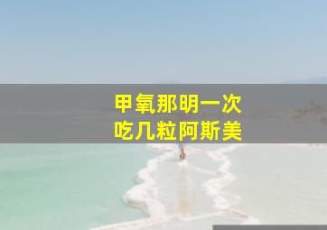 甲氧那明一次吃几粒阿斯美