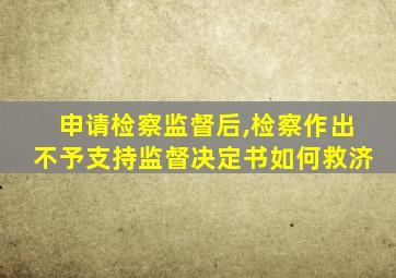 申请检察监督后,检察作出不予支持监督决定书如何救济