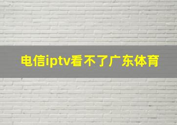 电信iptv看不了广东体育