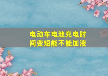 电动车电池充电时间变短能不能加液