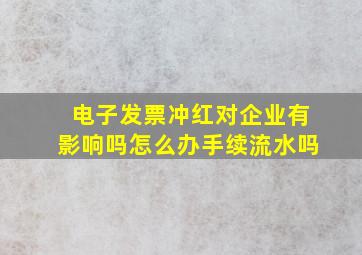 电子发票冲红对企业有影响吗怎么办手续流水吗