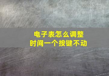 电子表怎么调整时间一个按键不动