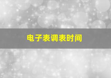 电子表调表时间