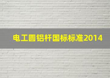 电工圆铝杆国标标准2014