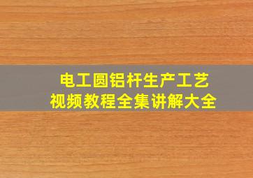 电工圆铝杆生产工艺视频教程全集讲解大全