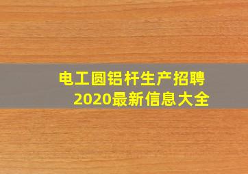 电工圆铝杆生产招聘2020最新信息大全