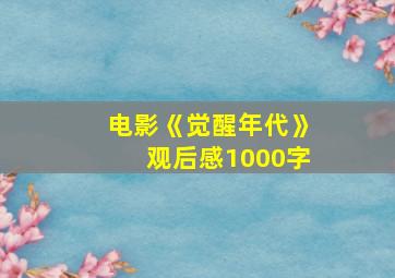 电影《觉醒年代》观后感1000字