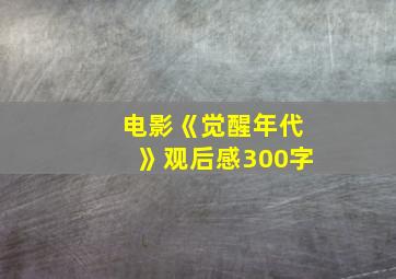 电影《觉醒年代》观后感300字