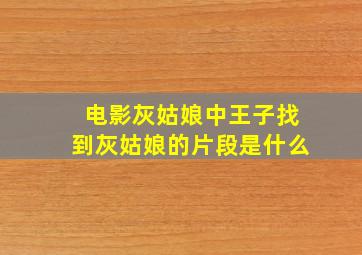 电影灰姑娘中王子找到灰姑娘的片段是什么