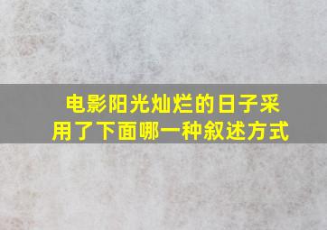 电影阳光灿烂的日子采用了下面哪一种叙述方式