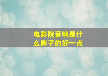 电影院音响是什么牌子的好一点