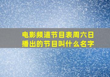 电影频道节目表周六日播出的节目叫什么名字