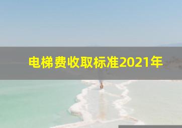 电梯费收取标准2021年