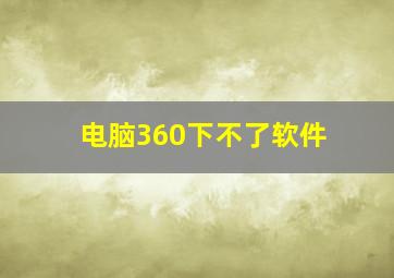 电脑360下不了软件