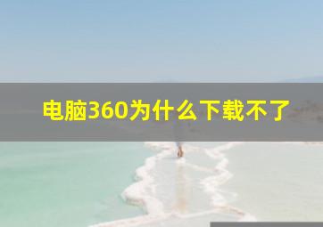 电脑360为什么下载不了