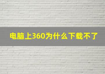 电脑上360为什么下载不了