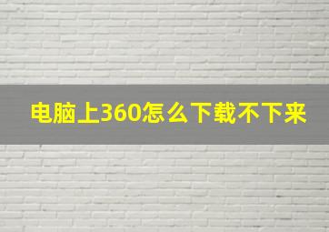 电脑上360怎么下载不下来