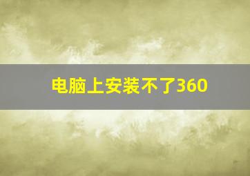 电脑上安装不了360