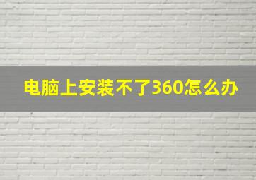 电脑上安装不了360怎么办