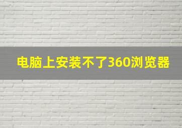 电脑上安装不了360浏览器