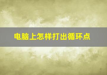 电脑上怎样打出循环点