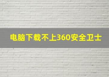 电脑下载不上360安全卫士