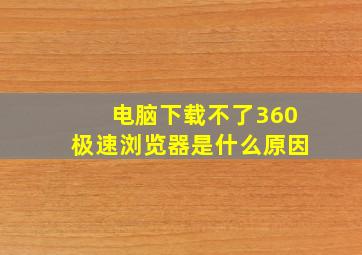 电脑下载不了360极速浏览器是什么原因