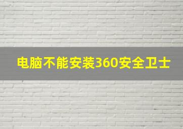 电脑不能安装360安全卫士