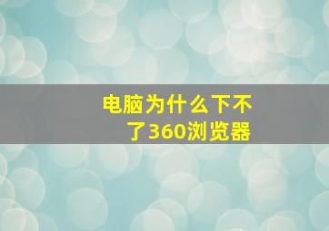 电脑为什么下不了360浏览器