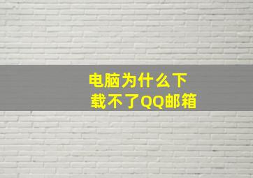 电脑为什么下载不了QQ邮箱