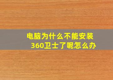 电脑为什么不能安装360卫士了呢怎么办