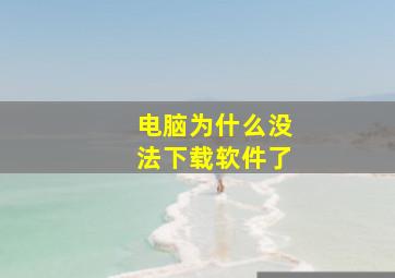 电脑为什么没法下载软件了