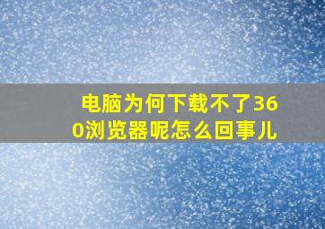 电脑为何下载不了360浏览器呢怎么回事儿