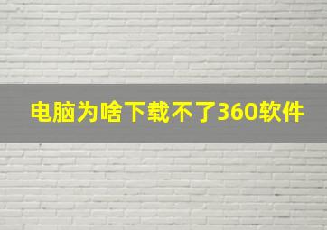 电脑为啥下载不了360软件