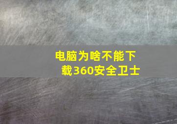 电脑为啥不能下载360安全卫士