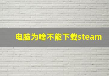 电脑为啥不能下载steam