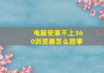 电脑安装不上360浏览器怎么回事