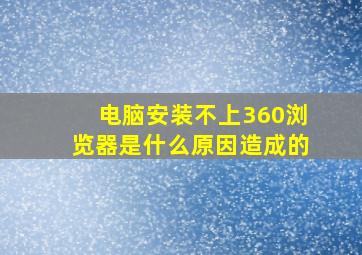 电脑安装不上360浏览器是什么原因造成的