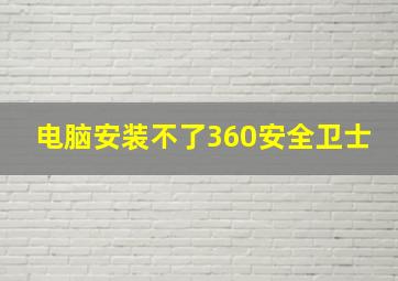 电脑安装不了360安全卫士